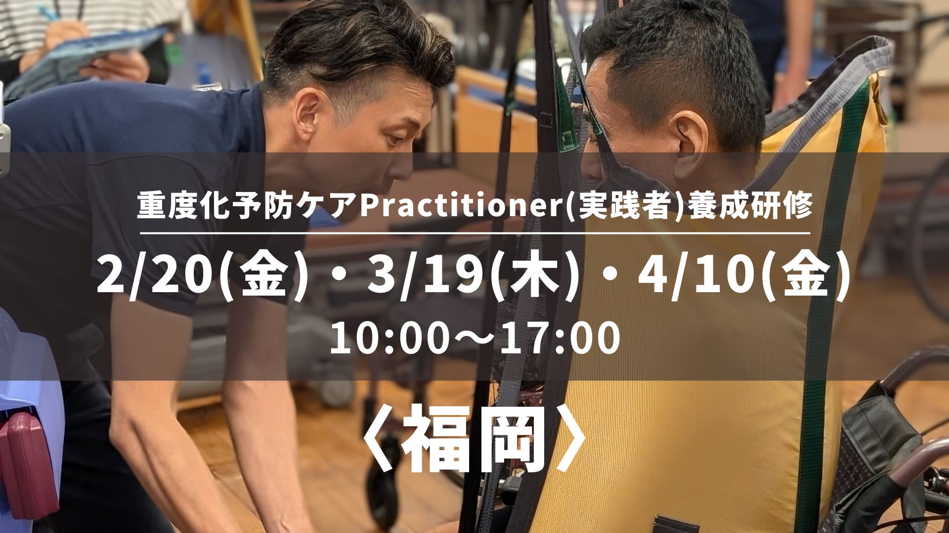 〈福岡〉重度化予防ケアPractitioner（実践者）養成研修